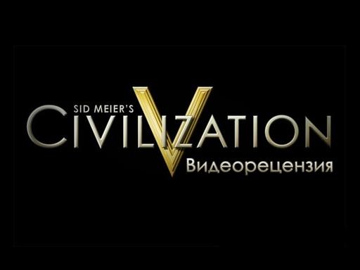 Sid Meier's Civilization V - Sid Meier's Civilization V. Рецензия (видео + текст)