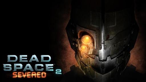 Dead Space 2 - Dead Space:Severed - предпосылки к светлому будущему.